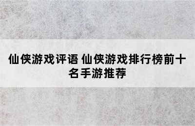 仙侠游戏评语 仙侠游戏排行榜前十名手游推荐